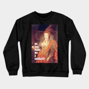 Queen Elizabeth I Saith: No, YOU Make Me a Sandwich! Crewneck Sweatshirt